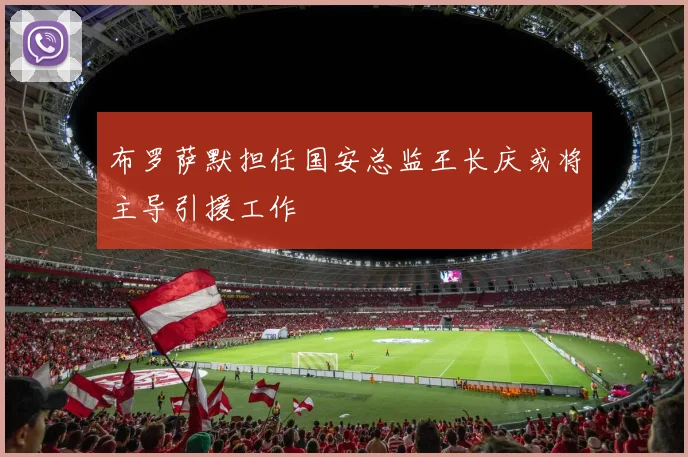 布罗萨默担任国安总监王长庆或将主导引援工作