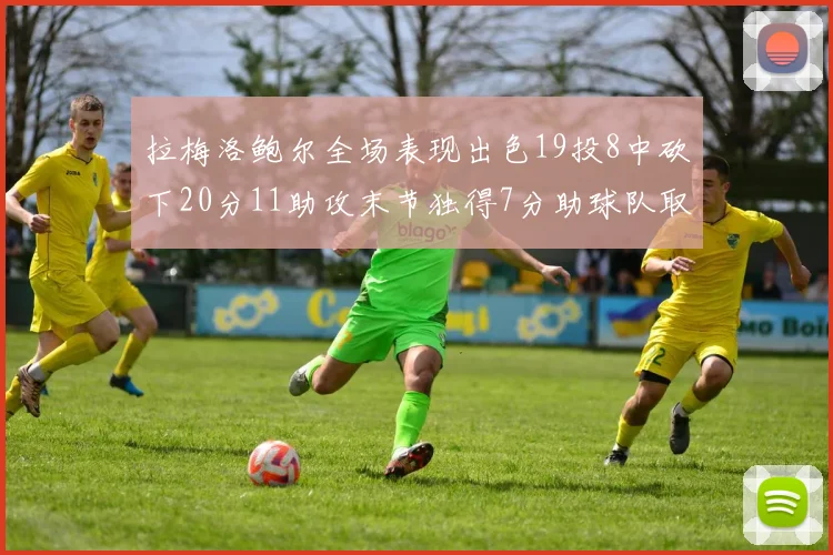 拉梅洛鲍尔全场表现出色19投8中砍下20分11助攻末节独得7分助球队取胜