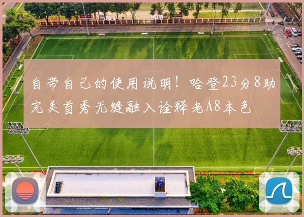 自带自己的使用说明！哈登23分8助完美首秀无缝融入诠释老A8本色