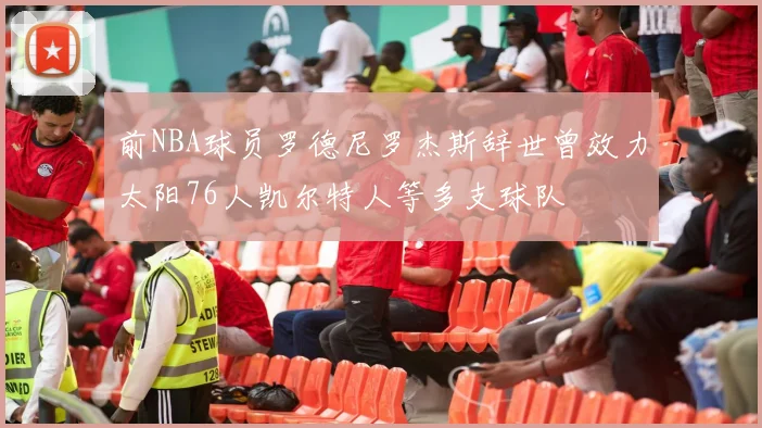 前NBA球员罗德尼罗杰斯辞世曾效力太阳76人凯尔特人等多支球队