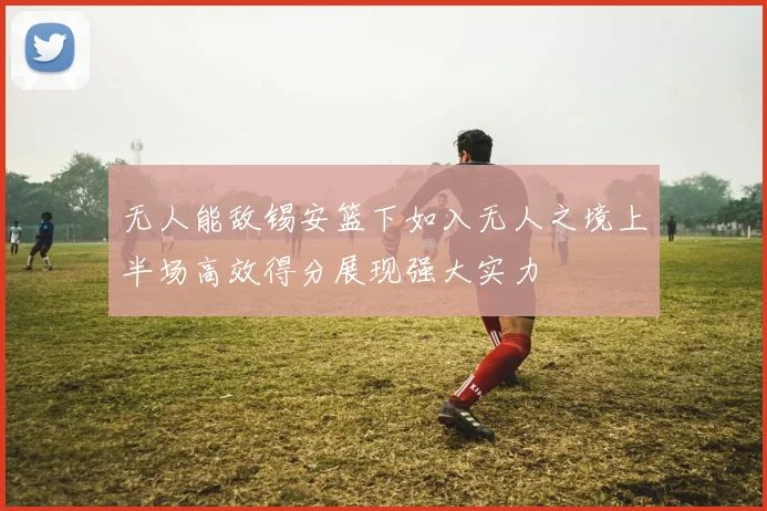 无人能敌锡安篮下如入无人之境上半场高效得分展现强大实力