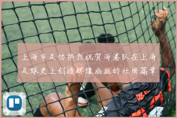 上海市足协热烈祝贺海港队在上海足球史上创造辉煌成就的壮丽篇章