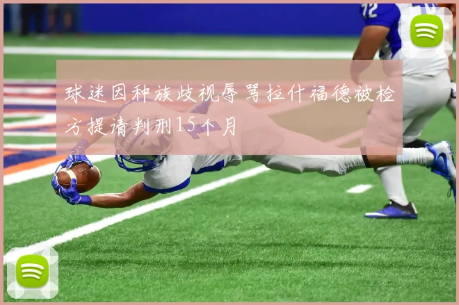 球迷因种族歧视辱骂拉什福德被检方提请判刑15个月
