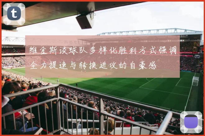 维金斯谈球队多样化胜利方式强调全力提速与转换进攻的自豪感
