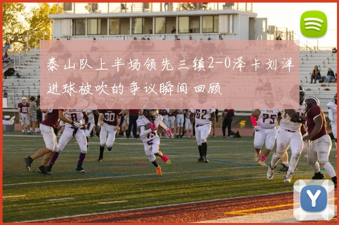 泰山队上半场领先三镇2-0泽卡刘洋进球被吹的争议瞬间回顾