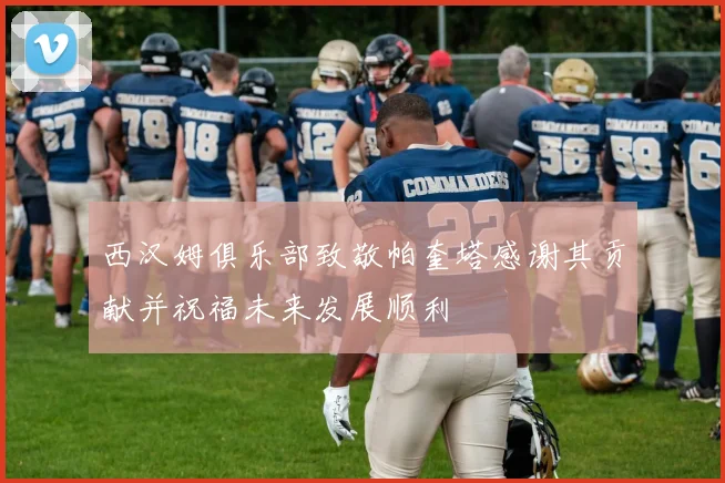 西汉姆俱乐部致敬帕奎塔感谢其贡献并祝福未来发展顺利